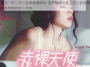 囯产精品一区二区三区线羞羞网站-囯产精品一区二区三区线羞羞网站，体验独特的成人内容