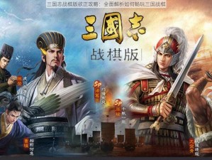 三国志战棋版欲正攻略：全面解析如何畅玩三国战棋