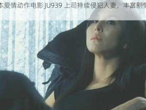 热门日本爱情动作电影 JU939 上司持续侵犯人妻，丰富剧情引人入胜