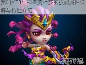 我叫MT3：神兽美杜莎的技能属性详解与特性介绍