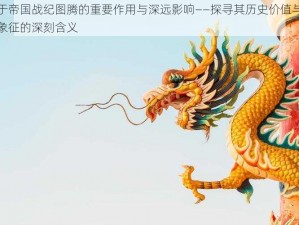 关于帝国战纪图腾的重要作用与深远影响——探寻其历史价值与文化象征的深刻含义