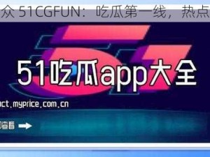 朝阳群众 51CGFUN：吃瓜第一线，热点全知道