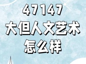 47147大但人文艺术欣赏,探索 47147 大但人文艺术，领略独特之美