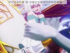 惊叫连连娇羞 3D 动画女主惨被各种怪物蹂躏