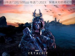 tttzzz传送门2023(tttzzz 传送门 2023：探索未知的奇幻世界)