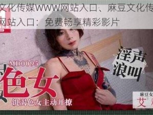 麻豆文化传媒WWW网站入口、麻豆文化传媒 WWW 网站入口：免费畅享精彩影片