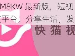 快猫 KM8KW 最新版，短视频社交平台，分享生活，发现美好