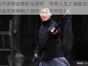 李连杰代言奇迹单职业游戏，传奇人生上演真实魅力之游，重温武侠神韵之旅好玩之处何在？