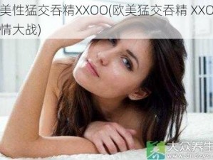 欧美性猛交吞精XXOO(欧美猛交吞精 XXOO 激情大战)