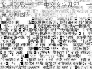 中文文字乱码一二三中文文字乱码，一二三四究竟为何因？