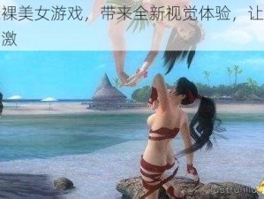 无遮挡赤裸美女游戏，带来全新视觉体验，让您尽享极致感官刺激