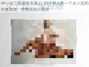 4P一女三男前后夹激√、四个男人和一个女人玩的刺激游戏，想想就很兴奋呢