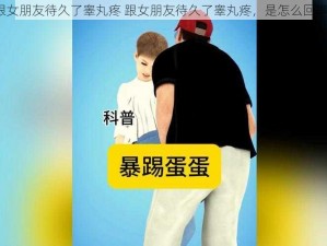 跟女朋友待久了睾丸疼 跟女朋友待久了睾丸疼，是怎么回事？