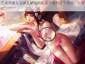 王者荣耀女英雄去掉所有服装不遮挡设计游戏，你懂的