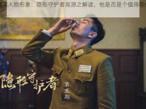 解析真实人物形象：隐形守护者高源之解读，他是否是个值得敬仰的良人？