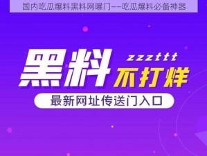 国内吃瓜爆料黑料网曝门——吃瓜爆料必备神器