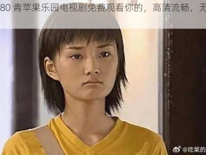 4480 青苹果乐园电视剧免费观看你的，高清流畅，无广告