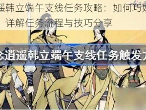 一念逍遥韩立端午支线任务攻略：如何巧妙触发神秘任务？详解任务流程与技巧分享