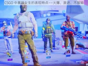 CSGO 中暴躁女生的表现特点——火爆、激进、不服输