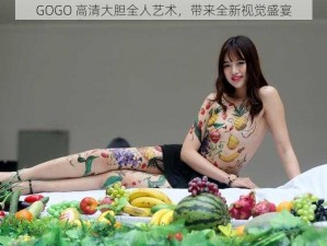 GOGO 高清大胆全人艺术，带来全新视觉盛宴