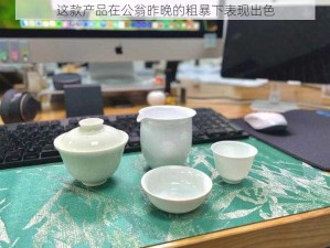 这款产品在公翁昨晚的粗暴下表现出色