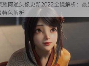 王者荣耀阿通头像更新2022全貌解析：最新头像一览及特色解析