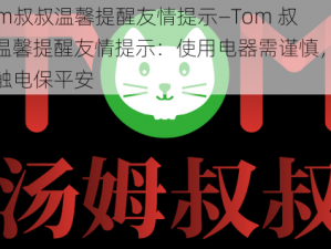 Tom叔叔温馨提醒友情提示—Tom 叔叔温馨提醒友情提示：使用电器需谨慎，小心触电保平安