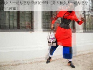 男人和女人一起愁愁愁很痛轮滑鞋【男人和女人一起愁愁愁，穿上轮滑鞋也很痛】