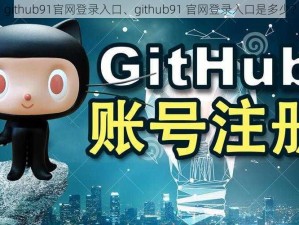 github91官网登录入口、github91 官网登录入口是多少？