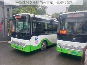 一款耗时 2 小时的公交车，你坐过吗？