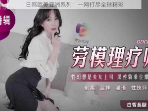 日韩欧美亚洲系列：一网打尽全球精彩