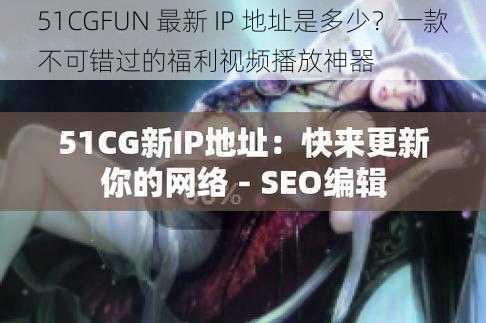 51CGFUN 最新 IP 地址是多少？一款不可错过的福利视频播放神器