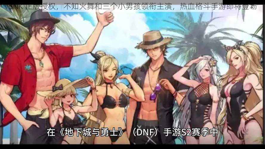 SNK 正版授权，不知火舞和三个小男孩领衔主演，热血格斗手游即将登场