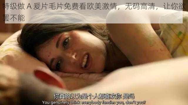 特级做 A 爰片毛片免费看欧美激情，无码高清，让你欲罢不能