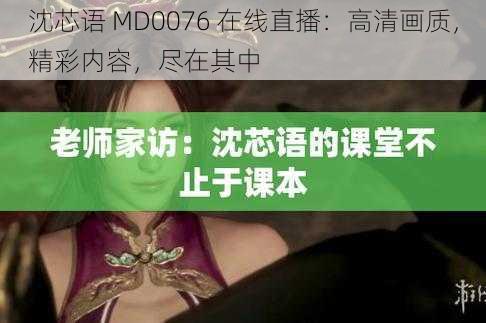 沈芯语 MD0076 在线直播：高清画质，精彩内容，尽在其中