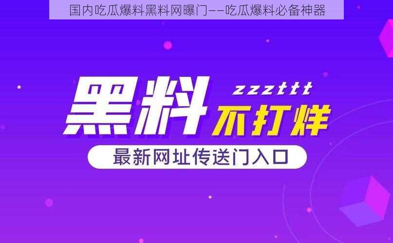 国内吃瓜爆料黑料网曝门——吃瓜爆料必备神器