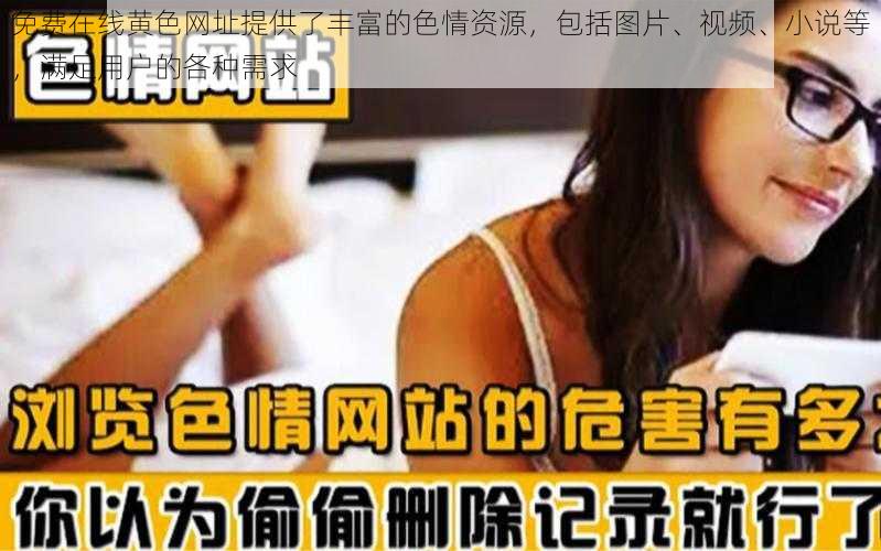 免费在线黄色网址提供了丰富的色情资源，包括图片、视频、小说等，满足用户的各种需求