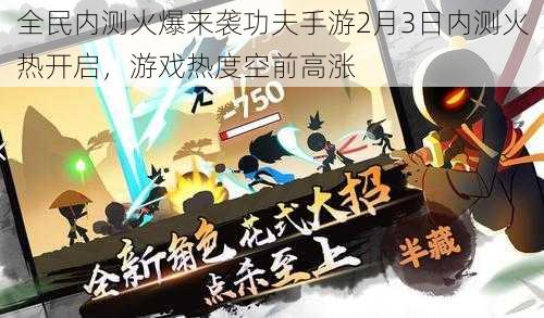 全民内测火爆来袭功夫手游2月3日内测火热开启，游戏热度空前高涨