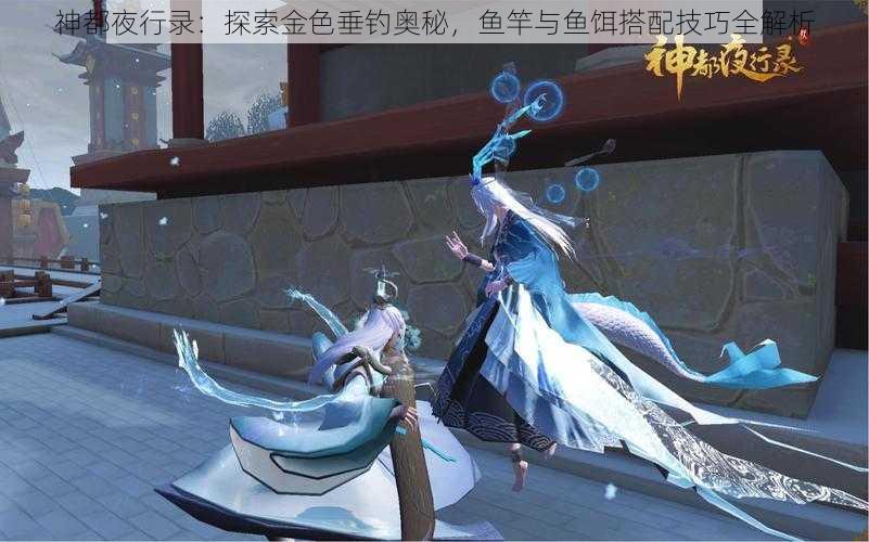 神都夜行录：探索金色垂钓奥秘，鱼竿与鱼饵搭配技巧全解析