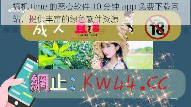 搞机 time 的恶心软件 10 分钟 app 免费下载网站，提供丰富的绿色软件资源