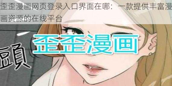 歪歪漫画网页登录入口界面在哪：一款提供丰富漫画资源的在线平台