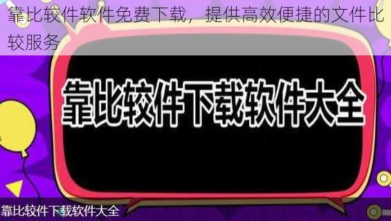 靠比较件软件免费下载，提供高效便捷的文件比较服务