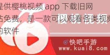 提供樱桃视频 app 下载旧网站免费，是一款可以观看各类视频的软件