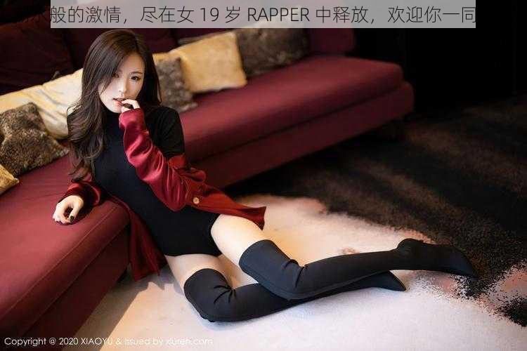 潮水般的激情，尽在女 19 岁 RAPPER 中释放，欢迎你一同体验