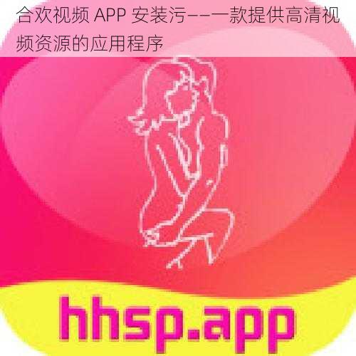 合欢视频 APP 安装污——一款提供高清视频资源的应用程序