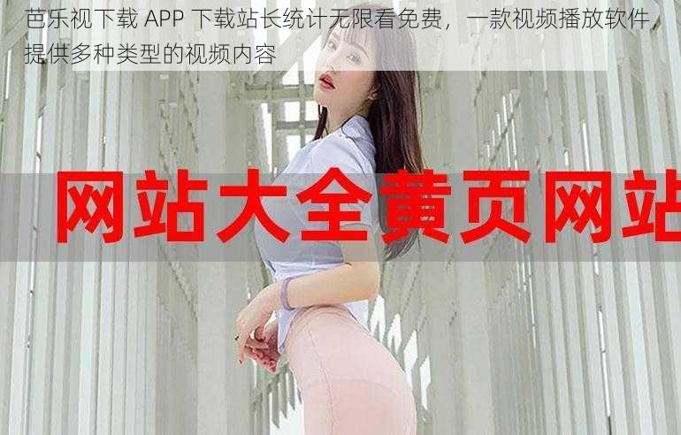 芭乐视下载 APP 下载站长统计无限看免费，一款视频播放软件，提供多种类型的视频内容