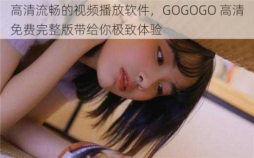 高清流畅的视频播放软件，GOGOGO 高清免费完整版带给你极致体验