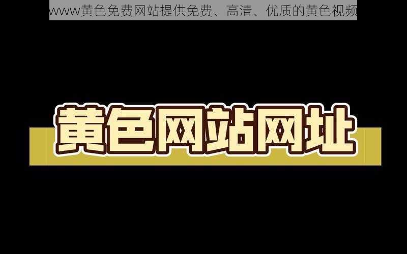 www黄色免费网站提供免费、高清、优质的黄色视频