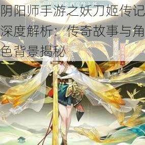 阴阳师手游之妖刀姬传记深度解析：传奇故事与角色背景揭秘