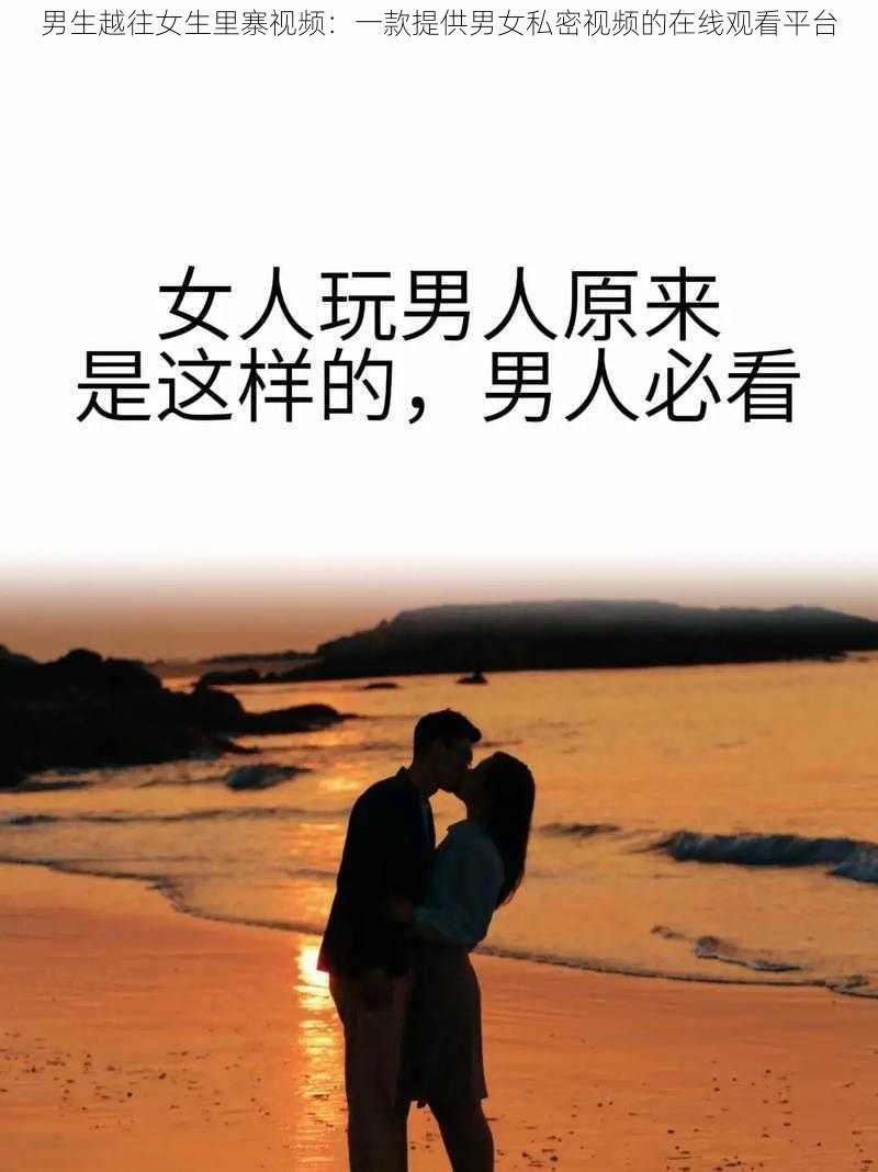 男生越往女生里寨视频：一款提供男女私密视频的在线观看平台